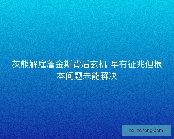 灰熊解雇詹金斯背后玄机 早有征兆但根本问题未能解决 灰熊解雇詹金斯背后玄机 早有征兆但根本问题未能解决