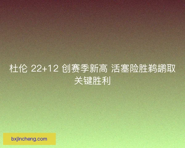 杜伦 22+12 创赛季新高 活塞险胜鹈鹕取关键胜利