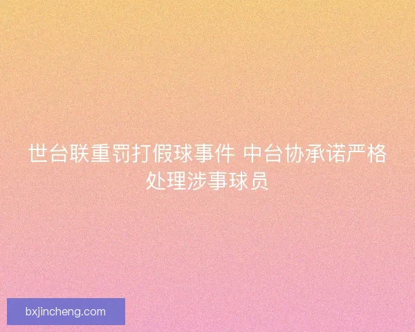 世台联重罚打假球事件 中台协承诺严格处理涉事球员