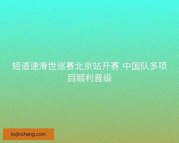 短道速滑世巡赛北京站开赛 中国队多项目顺利晋级