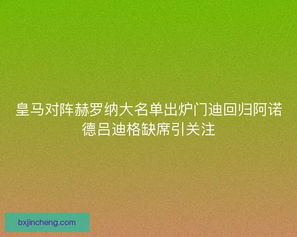 皇马对阵赫罗纳大名单出炉门迪回归阿诺德吕迪格缺席引关注 皇马对阵赫罗纳大名单出炉门迪回归阿诺德吕迪格缺席引关注